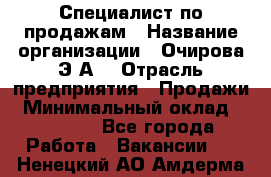 Специалист по продажам › Название организации ­ Очирова Э.А. › Отрасль предприятия ­ Продажи › Минимальный оклад ­ 50 000 - Все города Работа » Вакансии   . Ненецкий АО,Амдерма пгт